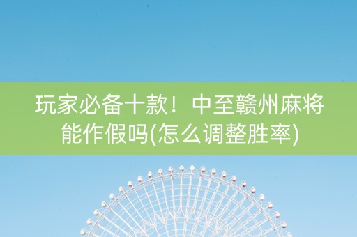 玩家必备十款！中至赣州麻将能作假吗(怎么调整胜率)