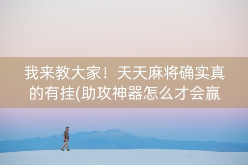 我来教大家！天天麻将确实真的有挂(助攻神器怎么才会赢)