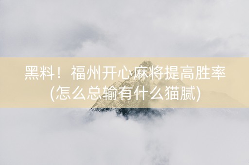 黑料！福州开心麻将提高胜率(怎么总输有什么猫腻)