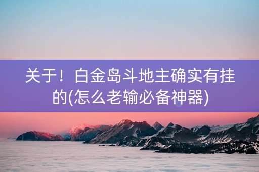 关于！白金岛斗地主确实有挂的(怎么老输必备神器)
