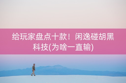 给玩家盘点十款！闲逸碰胡黑科技(为啥一直输)