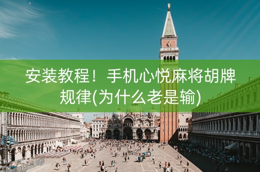 安装教程！手机心悦麻将胡牌规律(为什么老是输)