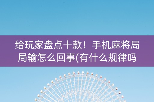 给玩家盘点十款！手机麻将局局输怎么回事(有什么规律吗)