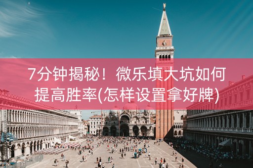 7分钟揭秘！微乐填大坑如何提高胜率(怎样设置拿好牌)
