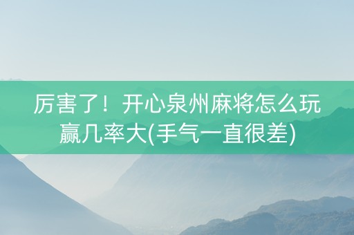 厉害了！开心泉州麻将怎么玩赢几率大(手气一直很差)