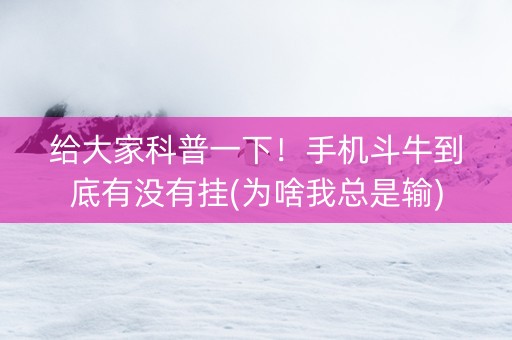 给大家科普一下！手机斗牛到底有没有挂(为啥我总是输)