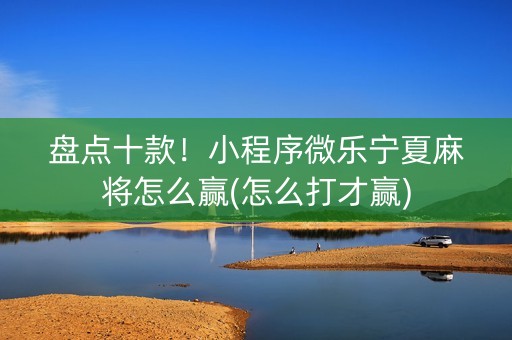 盘点十款！小程序微乐宁夏麻将怎么赢(怎么打才赢)