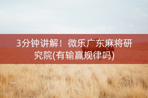 3分钟讲解！微乐广东麻将研究院(有输赢规律吗)
