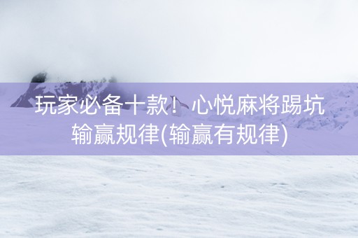 玩家必备十款！心悦麻将踢坑输赢规律(输赢有规律)