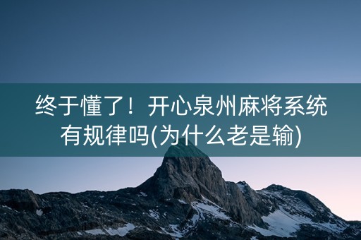 终于懂了！开心泉州麻将系统有规律吗(为什么老是输)