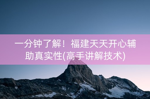一分钟了解！福建天天开心辅助真实性(高手讲解技术)
