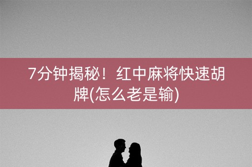 7分钟揭秘！红中麻将快速胡牌(怎么老是输)