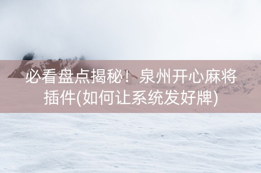 必看盘点揭秘！泉州开心麻将插件(如何让系统发好牌)
