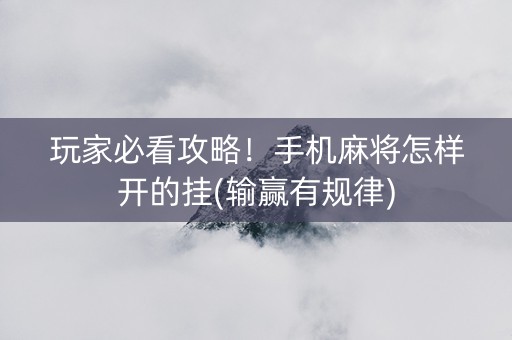 玩家必看攻略！手机麻将怎样开的挂(输赢有规律)