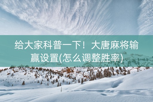 给大家科普一下！大唐麻将输赢设置(怎么调整胜率)
