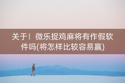 关于！微乐捉鸡麻将有作假软件吗(将怎样比较容易赢)