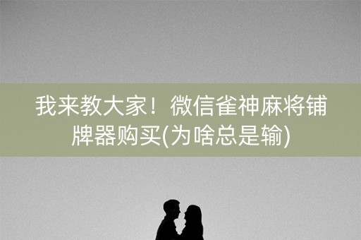 我来教大家！微信雀神麻将铺牌器购买(为啥总是输)
