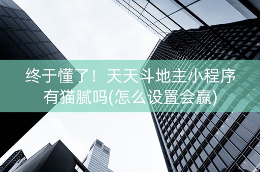 终于懂了！天天斗地主小程序有猫腻吗(怎么设置会赢)