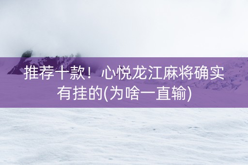 推荐十款！心悦龙江麻将确实有挂的(为啥一直输)