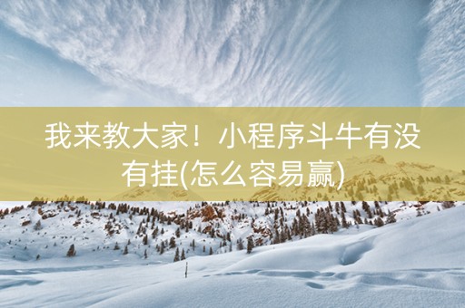 我来教大家！小程序斗牛有没有挂(怎么容易赢)