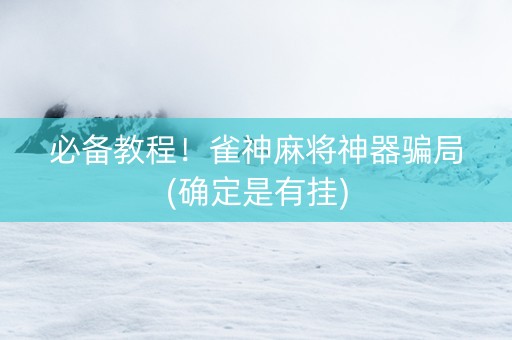 必备教程！雀神麻将神器骗局(确定是有挂)