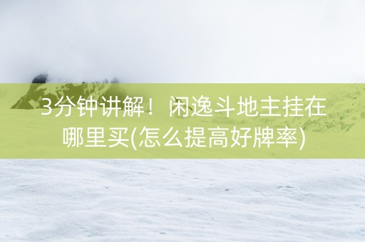3分钟讲解！闲逸斗地主挂在哪里买(怎么提高好牌率)