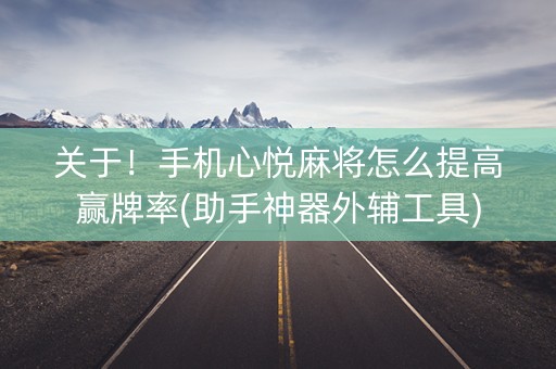 关于！手机心悦麻将怎么提高赢牌率(助手神器外辅工具)
