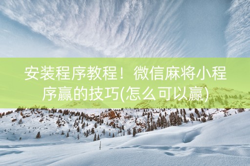 安装程序教程！微信麻将小程序赢的技巧(怎么可以赢)