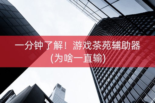 一分钟了解！游戏茶苑辅助器(为啥一直输)