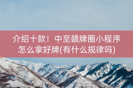 介绍十款！中至赣牌圈小程序怎么拿好牌(有什么规律吗)