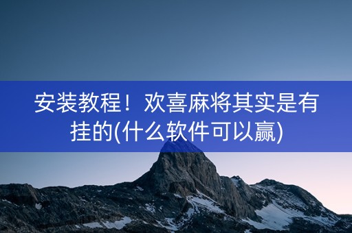 安装教程！欢喜麻将其实是有挂的(什么软件可以赢)