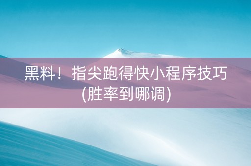 黑料！指尖跑得快小程序技巧(胜率到哪调)