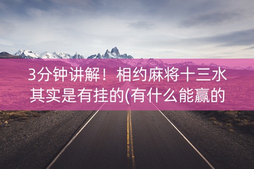 3分钟讲解！相约麻将十三水其实是有挂的(有什么能赢的方法)