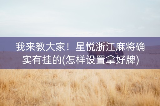 我来教大家！星悦浙江麻将确实有挂的(怎样设置拿好牌)