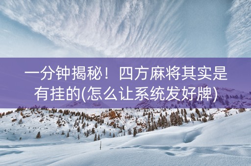 一分钟揭秘！四方麻将其实是有挂的(怎么让系统发好牌)