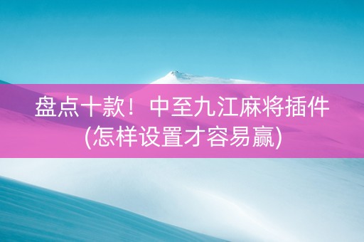 盘点十款！中至九江麻将插件(怎样设置才容易赢)