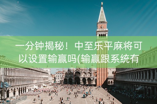 一分钟揭秘！中至乐平麻将可以设置输赢吗(输赢跟系统有关系吗)