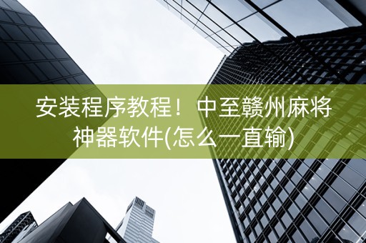 安装程序教程！中至赣州麻将神器软件(怎么一直输)