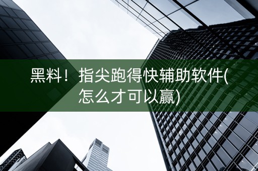 黑料！指尖跑得快辅助软件(怎么才可以赢)