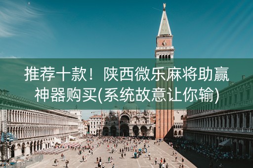 推荐十款！陕西微乐麻将助赢神器购买(系统故意让你输)
