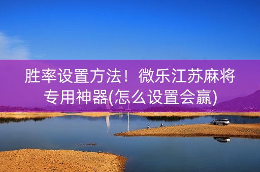 胜率设置方法！微乐江苏麻将专用神器(怎么设置会赢)