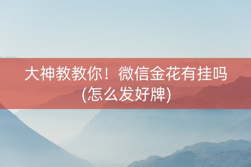 大神教教你！微信金花有挂吗(怎么发好牌)