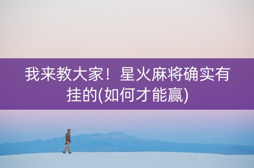 我来教大家！星火麻将确实有挂的(如何才能赢)