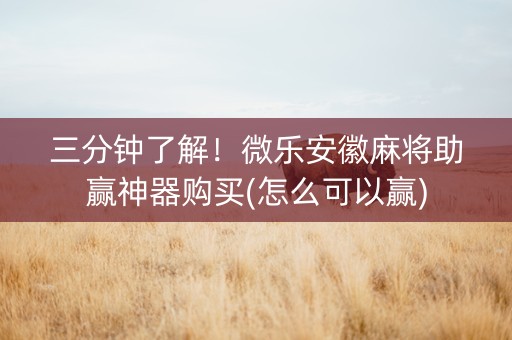 三分钟了解！微乐安徽麻将助赢神器购买(怎么可以赢)