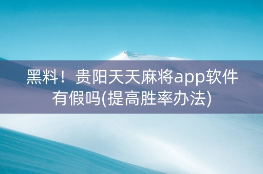 黑料！贵阳天天麻将app软件有假吗(提高胜率办法)