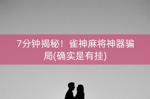 7分钟揭秘！雀神麻将神器骗局(确实是有挂)