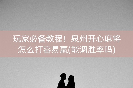 玩家必备教程！泉州开心麻将怎么打容易赢(能调胜率吗)