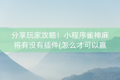 分享玩家攻略！小程序雀神麻将有没有插件(怎么才可以赢)