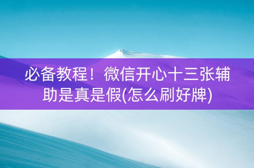 必备教程！微信开心十三张辅助是真是假(怎么刷好牌)