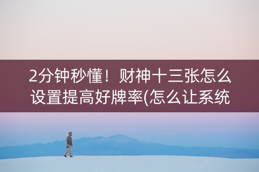 2分钟秒懂！财神十三张怎么设置提高好牌率(怎么让系统给自己好牌)